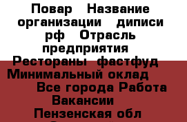 Повар › Название организации ­ диписи.рф › Отрасль предприятия ­ Рестораны, фастфуд › Минимальный оклад ­ 10 000 - Все города Работа » Вакансии   . Пензенская обл.,Заречный г.